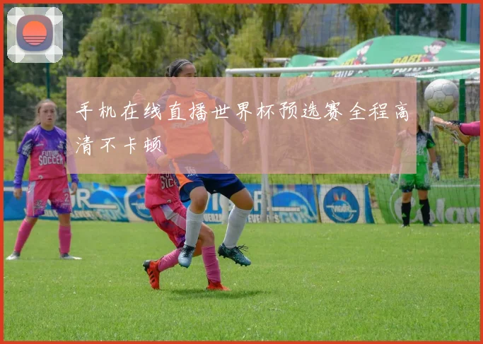 手机在线直播世界杯预选赛全程高清不卡顿