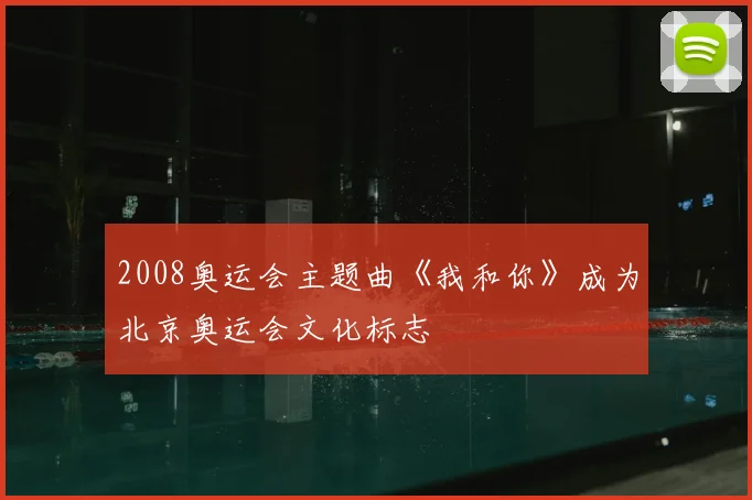 2008奥运会主题曲《我和你》成为北京奥运会文化标志