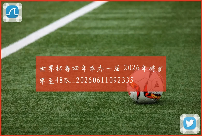 世界杯每四年举办一届 2026年将扩军至48队_20260611092335