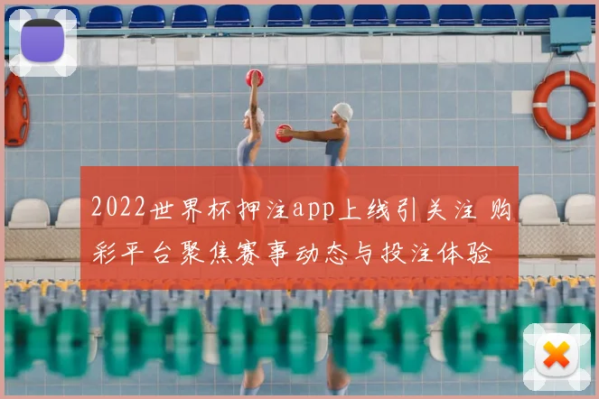 2022世界杯押注app上线引关注 购彩平台聚焦赛事动态与投注体验