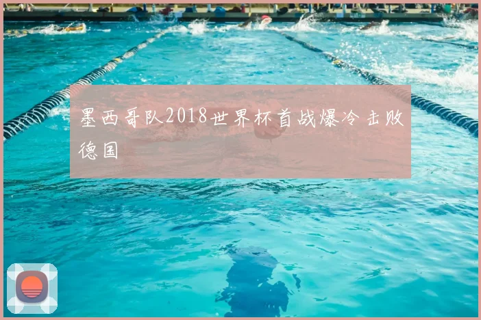 墨西哥队2018世界杯首战爆冷击败德国